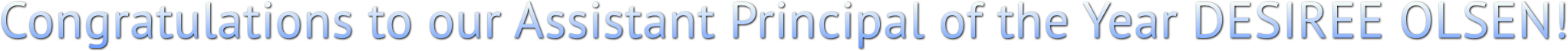 Congratulations to our Assistant Principal of the Year DESIREE OLSEN! Congratulations to our Assistant Principal of the Year DESIREE OLSEN!